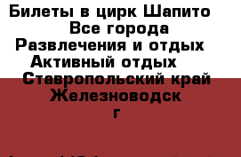 Билеты в цирк Шапито. - Все города Развлечения и отдых » Активный отдых   . Ставропольский край,Железноводск г.